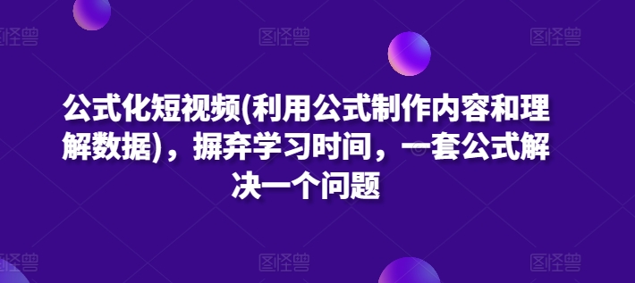 公式化短视频(利用公式制作内容和理解数据)，摒弃学习时间，一套公式解决一个问题-创业资源网