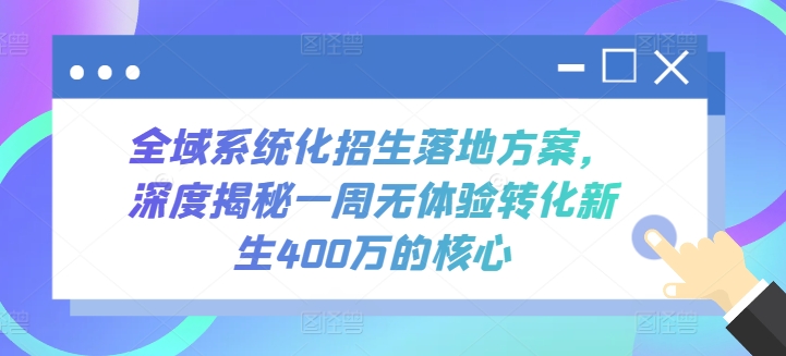 全域系统化招生落地方案，深度揭秘一周无体验转化新生400万的核心-创业资源网