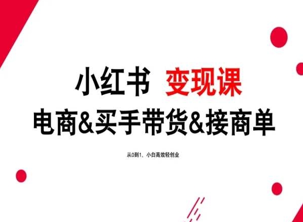 2024年最新小红书变现课，电商&买手带货&接商单，从0到1，小白高效轻创业-创业资源网