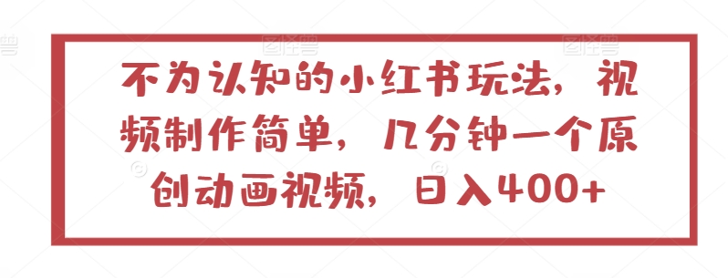 不为认知的小红书玩法，视频制作简单，几分钟一个原创动画视频，日入400+【揭秘】-创业资源网