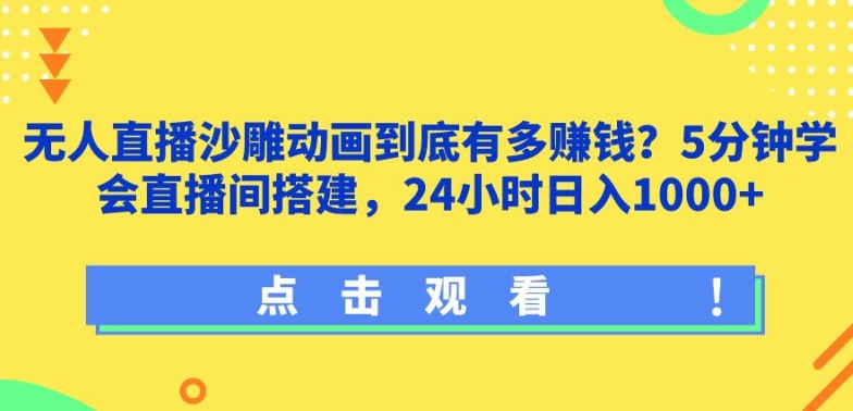 无人直播沙雕动画到底有多赚钱?5分钟学会直播间搭建，24小时日入1000+-创业资源网