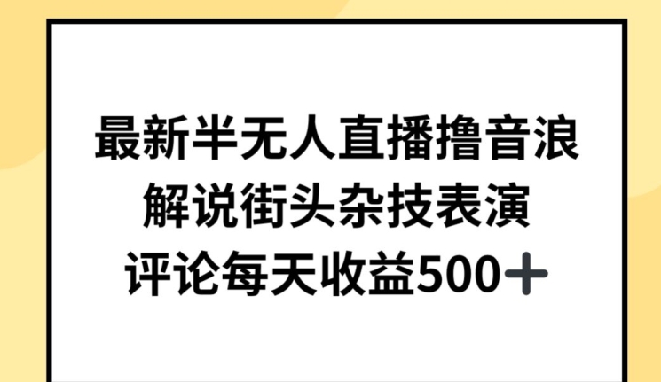 最新半无人直播撸音浪，解说街头杂技表演，平均每天收益500+【揭秘】-创业资源网