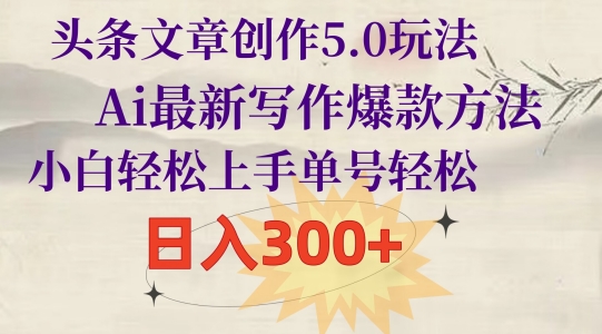 头条文章写作5.0游戏玩法，Ai全新创作爆品方式，新手快速上手，运单号轻轻松松，日入300-创业资源网