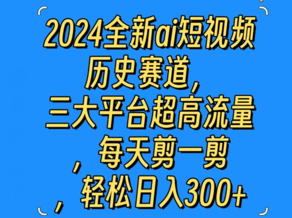 2024全新ai短视频历史赛道，三大平台超高流量，每天剪一剪，轻松日入300+-创业资源网