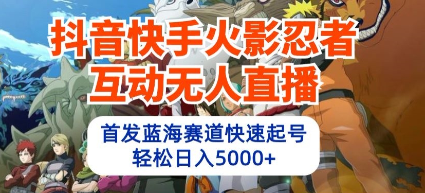 抖音和快手火影互动交流无人直播，先发瀚海跑道迅速养号，轻轻松松日入5000 【揭密】-创业资源网