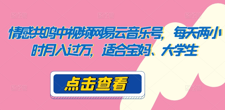 共情力中视频网易音乐号，每日两个小时月入了万，适宜宝妈妈、在校大学生-创业资源网