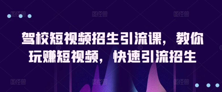 驾校学车小视频招收引流课，教大家轻松玩小视频，迅速引流方法招收-创业资源网