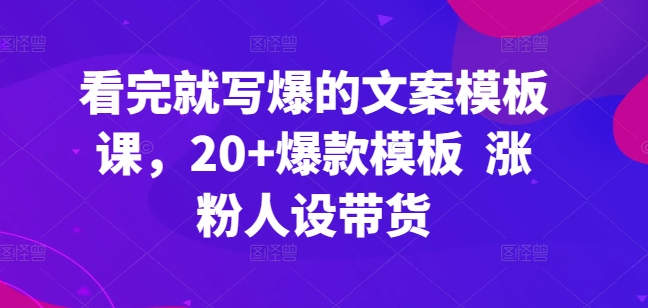 看了也写爆文案模板课，20 爆品模版 增粉人物关系卖货-创业资源网