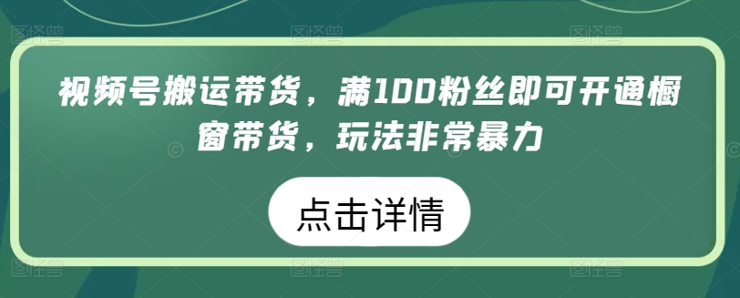 微信视频号运送卖货，满100粉丝们就可以开启橱窗展示卖货，游戏玩法非常暴力【揭密】-创业资源网