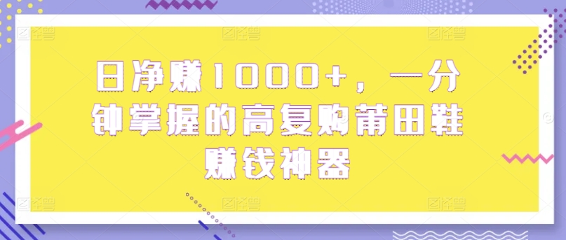 日纯利润1000 ，一分钟把握高回购莆田鞋子挣钱软件-创业资源网