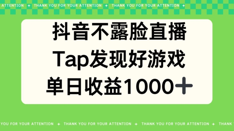 抖音不露脸直播，TAP发觉好手游推广，均值日入1000-创业资源网