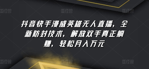 抖音和快手漫威人物无人直播，全新升级封号技术性，解锁新技能真真正正躺着赚钱，轻轻松松月入万余元【揭密】-创业资源网