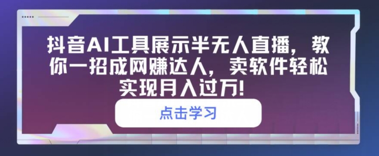 抖音视频AI专用工具展现半无人直播，教你一招成网创大咖，卖软件真正实现月入了万-创业资源网