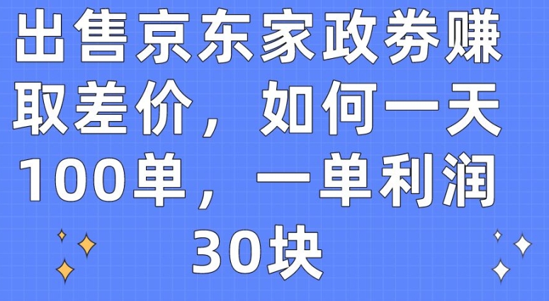 售卖京东家政劵获取收益，怎样一天100单，一单利润30块【揭密】-创业资源网