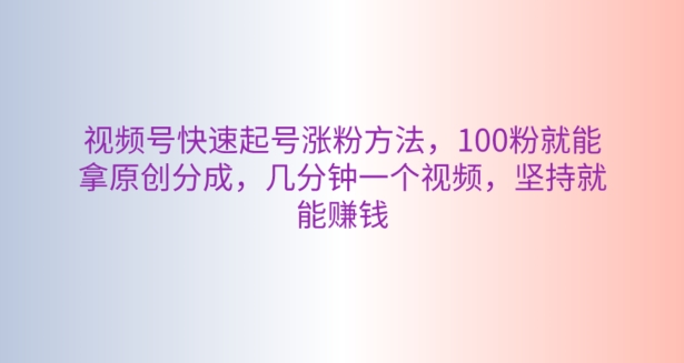 微信视频号迅速养号增粉方式，100粉就可以拿到原创设计分为，数分钟一个视频，坚持不懈也能赚钱-创业资源网