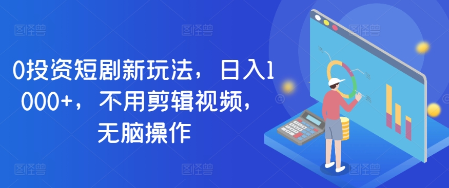 0项目投资短剧剧本新模式，日入1000 ，无需视频编辑，没脑子实际操作-创业资源网