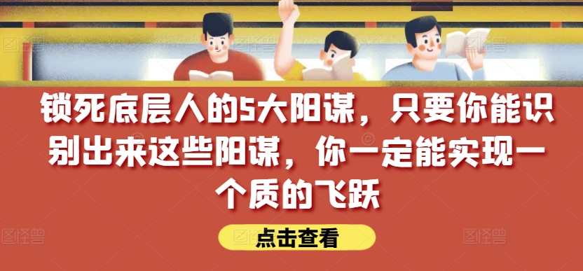 锁住社会底层的人的5大谋略，只要能够辨别出这种谋略，你一定能实现一个质的变化【付费文章】-创业资源网