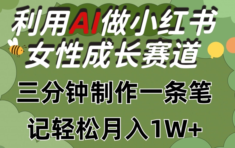 运用Ai做小红书的女性成长跑道，三分钟制做一条手记，轻轻松松月入1w 【揭密】-创业资源网