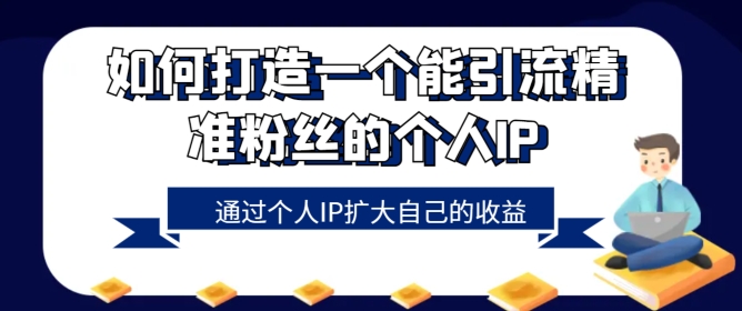 如何设计一个能引流方法精准粉丝本人的IP，通过自身IP增加自己的盈利-创业资源网