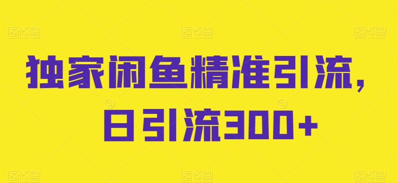 独家代理闲鱼平台精准引流方法，日引流方法300 【揭密】-创业资源网