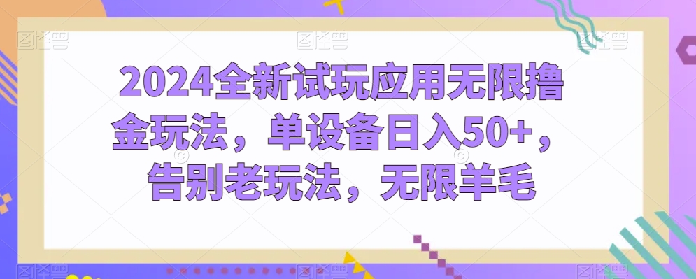 2024全新升级试玩应用无尽撸金游戏玩法，单机器设备日入50 ，道别老游戏玩法，无尽羊毛绒【揭密】-创业资源网