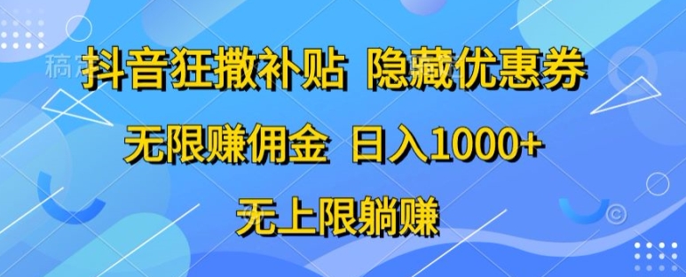 抖音视频狂撒补助，隐藏优惠券，纯小白新项目，能者多劳，无尽手机赚钱-创业资源网