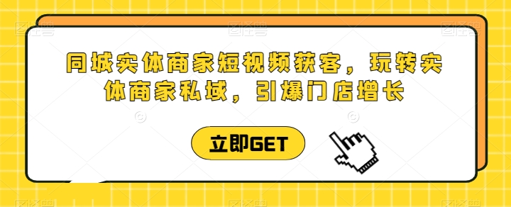 同城网实体商家短视频获客视频课堂，轻松玩实体商家公域，点爆店面提高-创业资源网