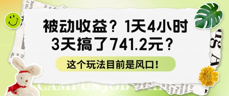 被动收益？1天4钟头，3天做了741.2元？这个玩法现在是出风口！-创业资源网