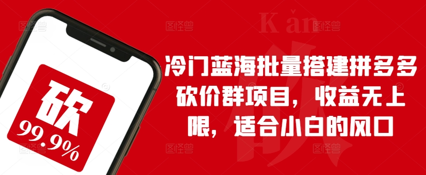 小众瀚海大批量构建拼多多砍价群新项目，盈利无限制，适宜新手的出风口【揭密】-创业资源网