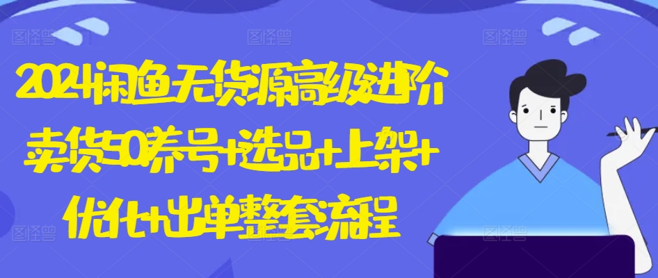 2024闲鱼平台无货源电商高端升阶卖东西5.0.起号 选款 发布 提升 开单全套步骤【揭密】-创业资源网