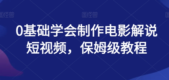 0基本懂得制做影视解说小视频，家庭保姆级实例教程-创业资源网