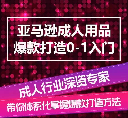 亚马逊平台两性用品爆款打造0-1新手入门，专业化解读亚马逊平台两性用品爆款打造的操作流程-创业资源网