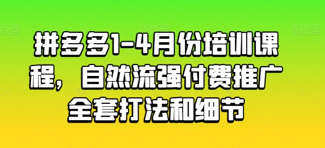 拼多多平台1-4月份培训内容，自然流强付费流量整套玩法细节-创业资源网