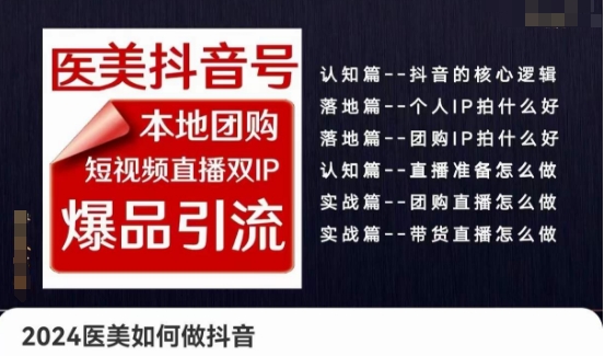 2024医疗美容怎么做抖音医疗美容抖音帐号，本地团购、短视频带货双ip爆款引流方法，实际操作落地式课-创业资源网