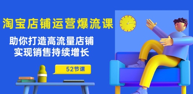 淘宝店铺运营爆流课：帮助你打造出高曝光店面，实现销售稳步增长(52堂课)-创业资源网