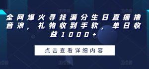 全网爆火寻找满分生日直播撸音浪，礼物收到手软，单日收益1000+【揭秘】-创业资源网