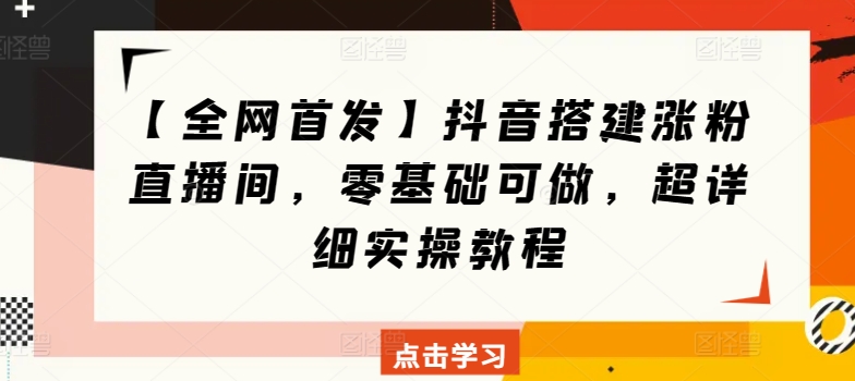 【全网首发】抖音搭建涨粉直播间，零基础可做，超详细实操教程-创业资源网