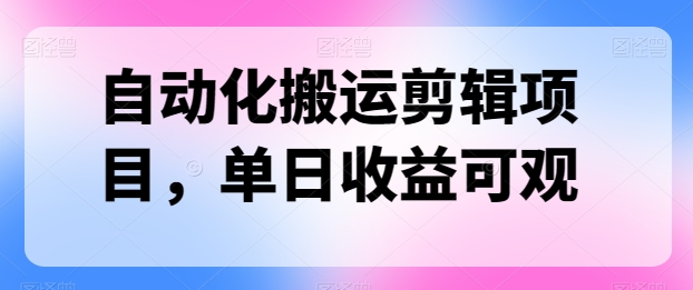 自动化技术运送视频剪辑新项目，单日收益可观-创业资源网