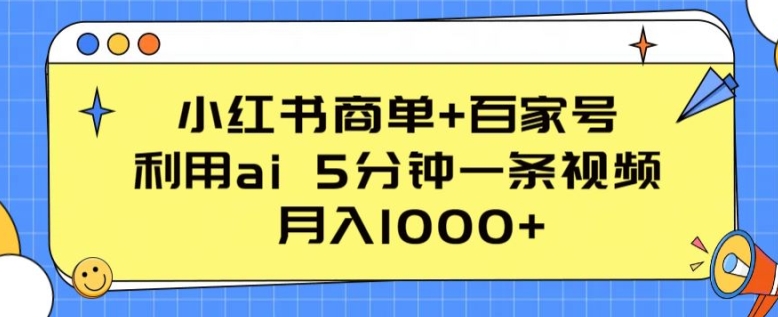 小红书的商单 百度百家，运用ai 5min一条视频，月入1000 【揭密】-创业资源网