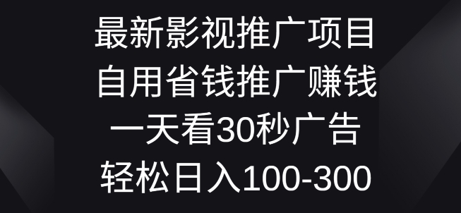 影视大片推广项目，自用省钱分享赚钱一天看30秒广告词，轻轻松松日入1张-创业资源网