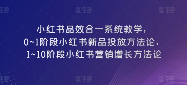 小红书的品效合一系统软件课堂教学，0~1环节小红书的新产品推广科学方法论，1~10环节小红书营销提高科学方法论-创业资源网