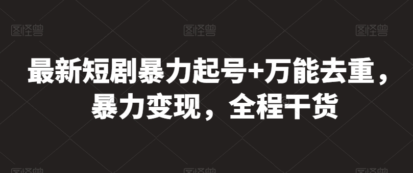 最新短剧暴力起号+万能去重，暴力变现，全程干货【揭秘】-创业资源网