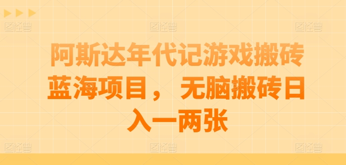 阿斯达年代记游戏打金蓝海项目， 没脑子打金日入一两张【揭密】-创业资源网