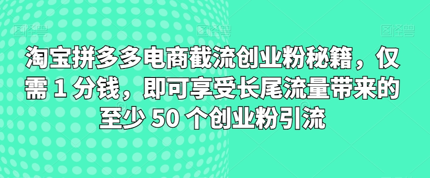 淘宝拼多多电子商务截留自主创业粉秘笈，只需 1 一分钱，就能享受长尾流量所带来的最少 50 个自主创业粉引流方法-创业资源网