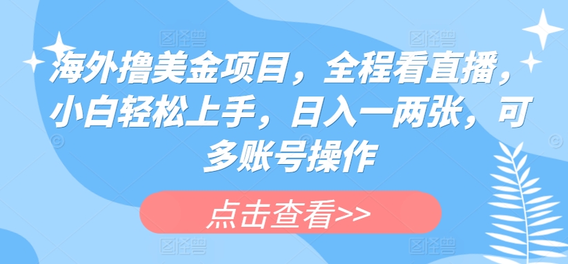 国外撸美元新项目，全过程手机看直播，新手快速上手，日入一两张，可多账号实际操作【揭密】-创业资源网