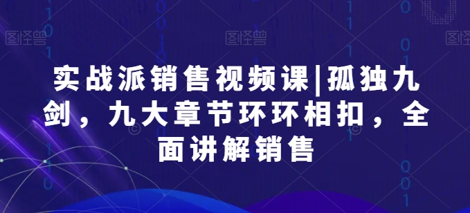 股票实战市场销售视频课程|孤独九剑，九大章节目录一环扣一环，全方位解读市场销售-创业资源网