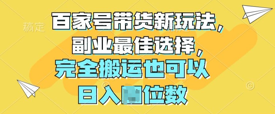 百度百家卖货新模式，第二职业最好的选择，彻底运送还可以-创业资源网