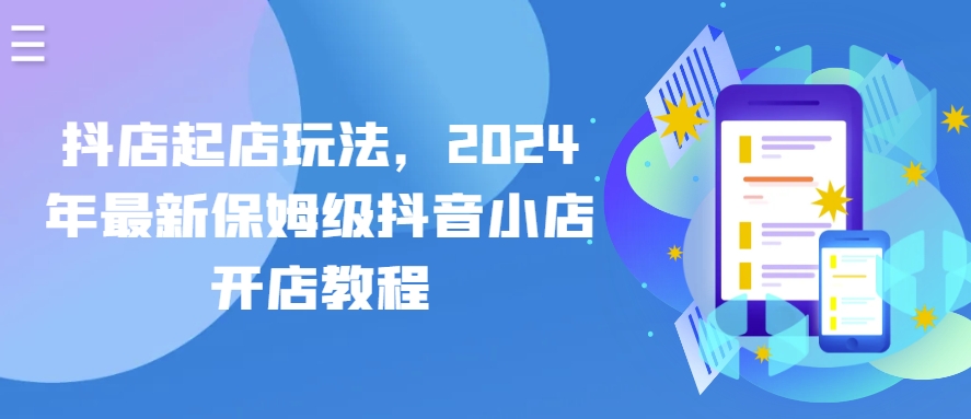 抖音小店出单游戏玩法，2024年全新家庭保姆级抖店开店流程-创业资源网