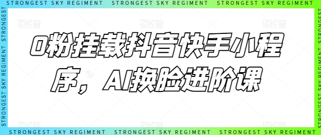 0粉初始化抖音和快手微信小程序，AI变脸升阶课-创业资源网