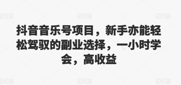 抖音的音乐号新项目，初学者亦可轻松hold的第二职业挑选，一小时懂得，高回报-创业资源网